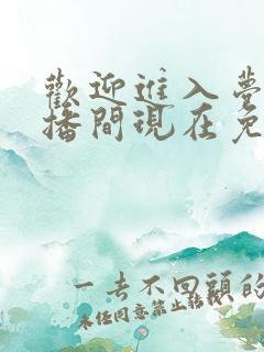 欢迎进入梦魇直播间现在免费观看