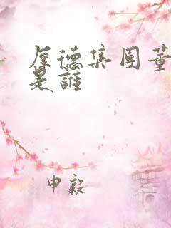 厚德集团董事长是谁