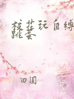 校花玩自缚被放跳蛋