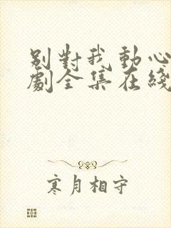 别对我动心电视剧全集在线观看