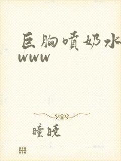 巨胸喷奶水视频www