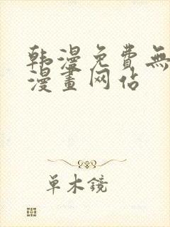 韩漫免费无删减漫画网站