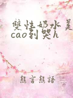 双性奶水美人被cao到哭h