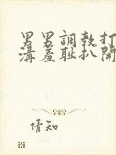 男男调教打屁股沟羞耻扒开微博