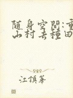 随身空间:重返山村去种田