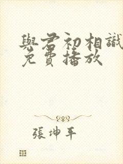 与君初相识全集免费播放