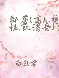 邻居(高h,双性,饥渴受)男男小说