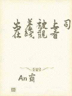 出差被上司侵犯在线观看