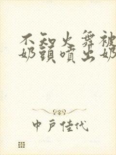 不知火舞被夹住奶头喷出奶汁小说