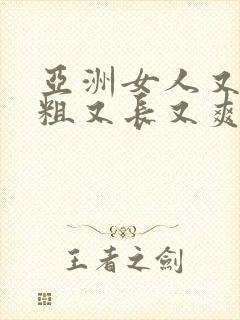 亚洲女人又黄又粗又长又爽的视频