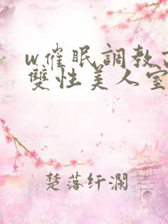 w催眠调教高冷双性美人室友