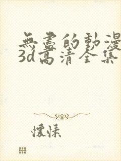 无尽的动漫卡通3d高清全集