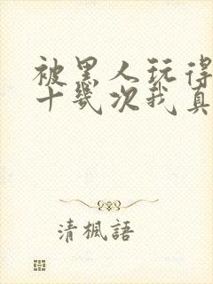 被黑人玩得高潮十几次我真的太爽了