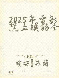 2025年电影院上映的全部电影