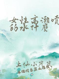 女性高潮喷出来的水什么