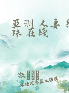 亚洲 人妻 丝袜 在线