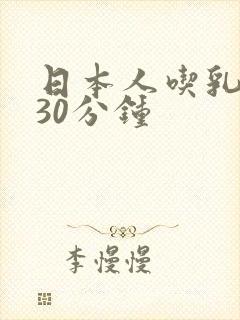日本人吃乳玩乳30分钟