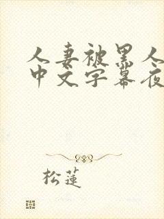 人妻被黑人侵犯中文字幕夜色