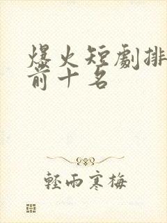 爆火短剧排行榜前十名