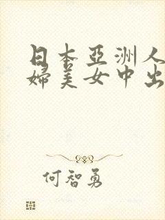 日本亚洲人妻少妇美女中出