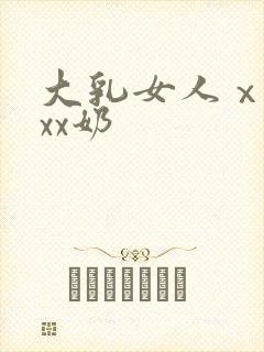 大乳女人ⅹxxxx奶