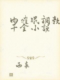 肉催眠调教骚奶千金小说