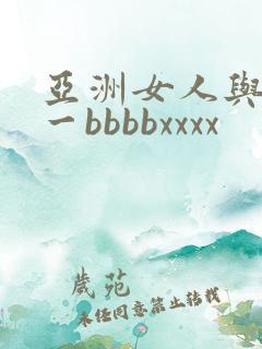 亚洲女人与黑人一bbbbxxxx