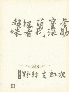 超级萌宝爹地妈咪看我深助攻短剧免费观看