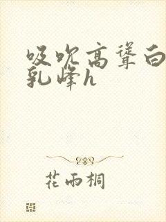 吸吮高耸白嫩的乳峰h