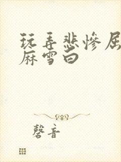 玩弄悲惨屈辱麻麻雪白