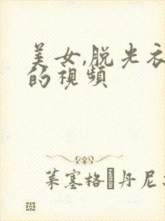 美女,脱光衣服的视频