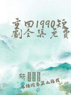 重回1990短剧全集免费播放