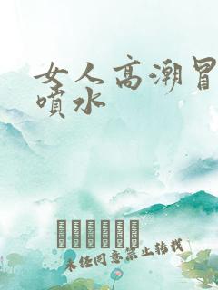 女人高潮冒白浆喷水