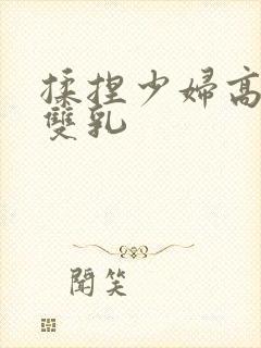 揉捏少妇高耸的双乳