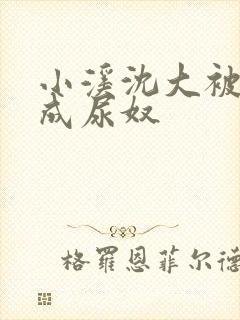 小溪沈大被调教成尿奴