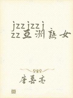 jzzjzzjzz亚洲熟女少妇
