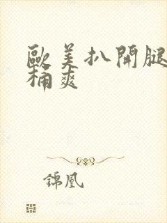 欧美扒开腿让人桶爽