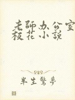 老师办公室狂肉校花小说