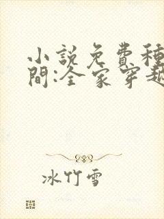 小说免费种田空间:全家穿越去逃荒