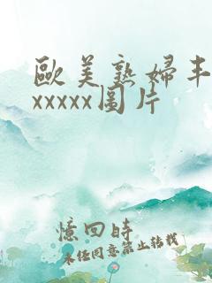 欧美熟妇丰满乱xxxxx图片