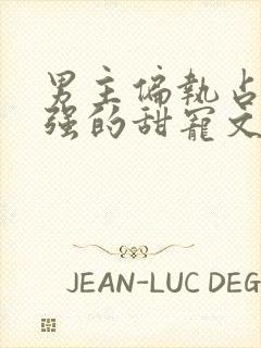 男主偏执占有欲强的甜宠文