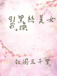 91黑丝美女被我操