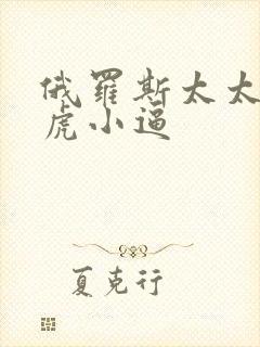 俄罗斯太太的白虎小逼