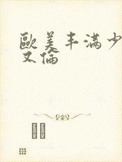 欧美丰满少妇乱又伦