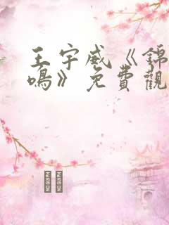 王宇威《锦绣凤鸣》免费观看