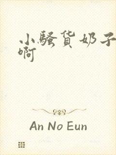 小骚货奶子真大啊