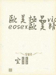 欧美极品videosex欧美精品