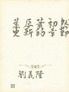 叶辰萧初然刚刚更新的章节