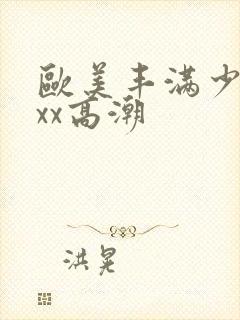 欧美丰满少妇xxx高潮