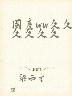 国产ww久久久久久久久